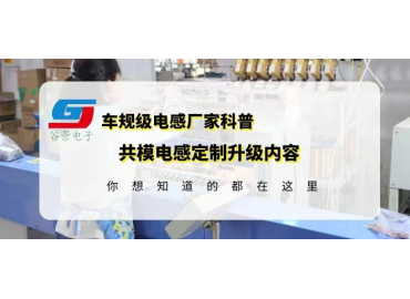 共模電感國(guó)產(chǎn)品牌科普大電流共模電感定制升級(jí)內(nèi)容gujing 